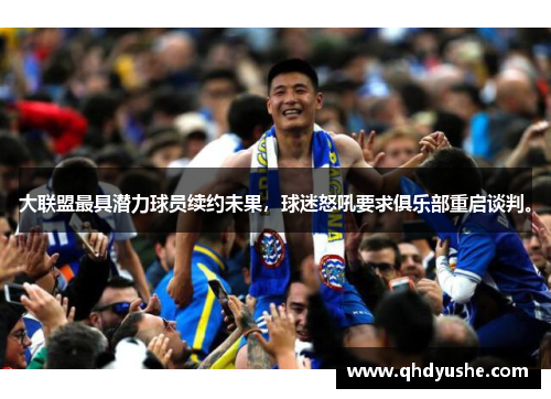 大联盟最具潜力球员续约未果，球迷怒吼要求俱乐部重启谈判。